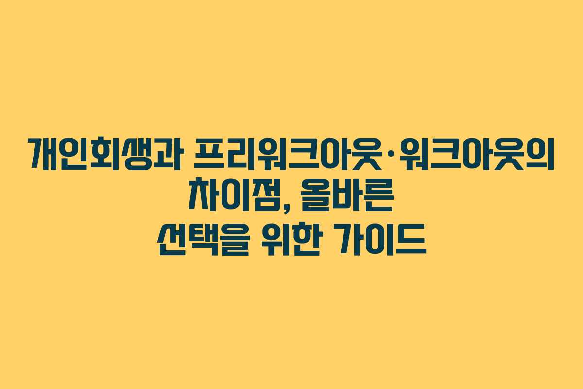 개인회생과 프리워크아웃·워크아웃의 차이점, 올바른 선택을 위한 가이드