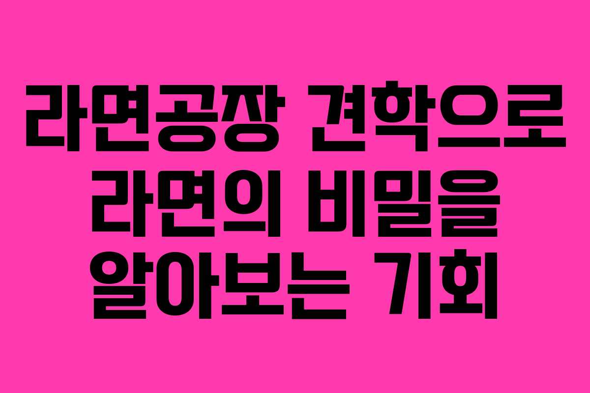 라면공장 견학으로 라면의 비밀을 알아보는 기회