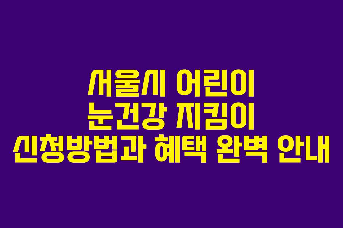 서울시 어린이 눈건강 지킴이 신청방법과 혜택 완벽 안내