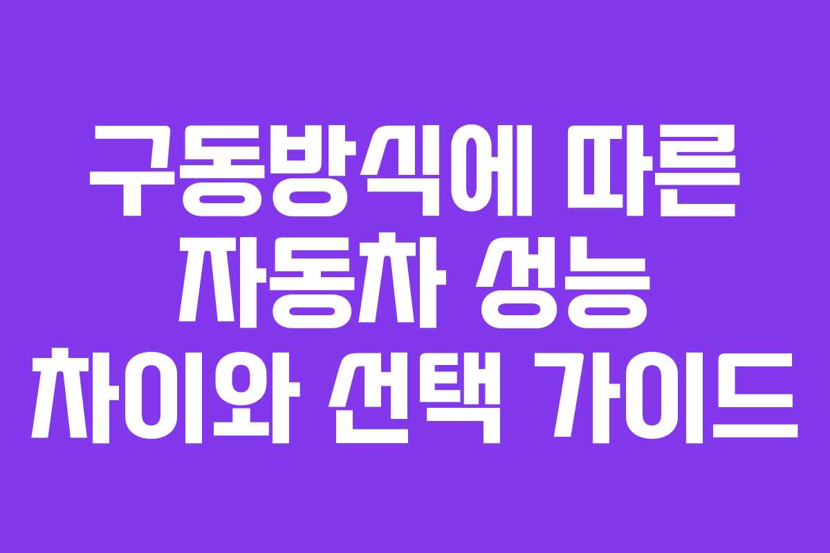 구동방식에 따른 자동차 성능 차이와 선택 가이드