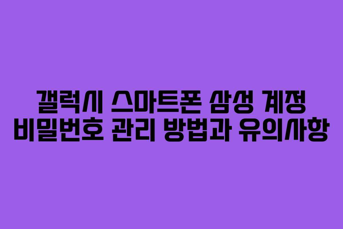 갤럭시 스마트폰 삼성 계정 비밀번호 관리 방법과 유의사항