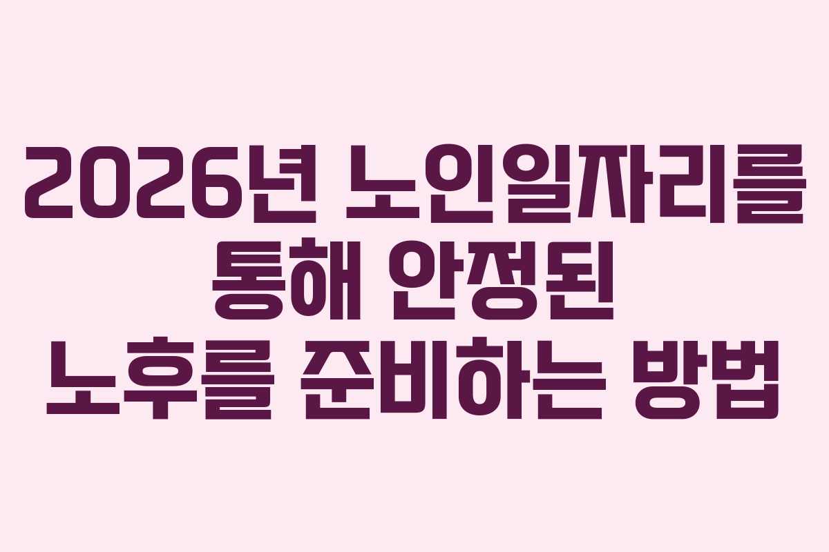 2026년 노인일자리를 통해 안정된 노후를 준비하는 방법