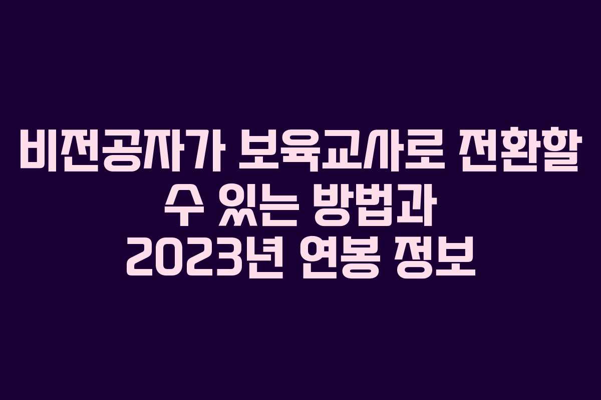 비전공자가 보육교사로 전환할 수 있는 방법과 2023년 연봉 정보