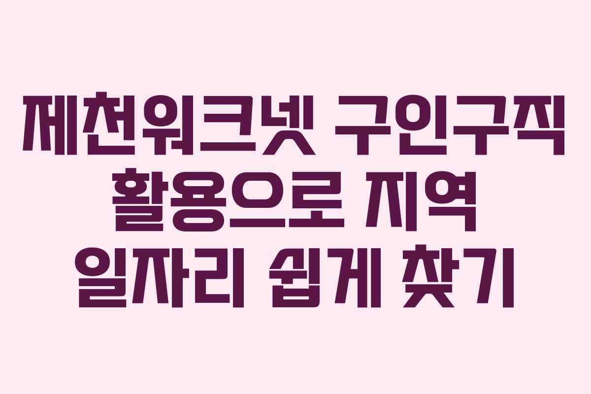 제천워크넷 구인구직 활용으로 지역 일자리 쉽게 찾기