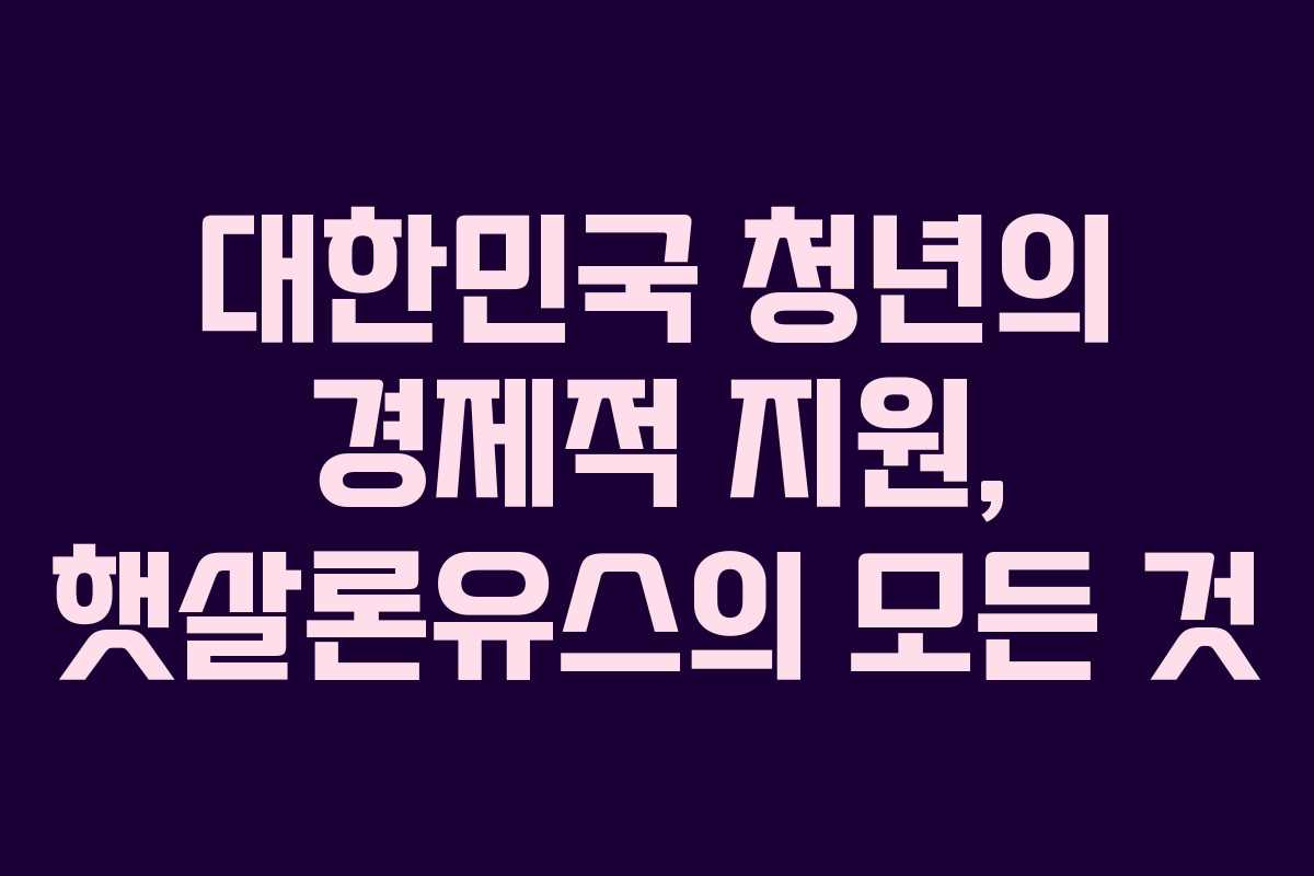 대한민국 청년의 경제적 지원, 햇살론유스의 모든 것
