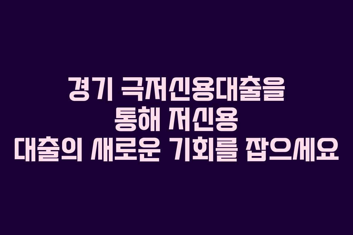 경기 극저신용대출을 통해 저신용 대출의 새로운 기회를 잡으세요