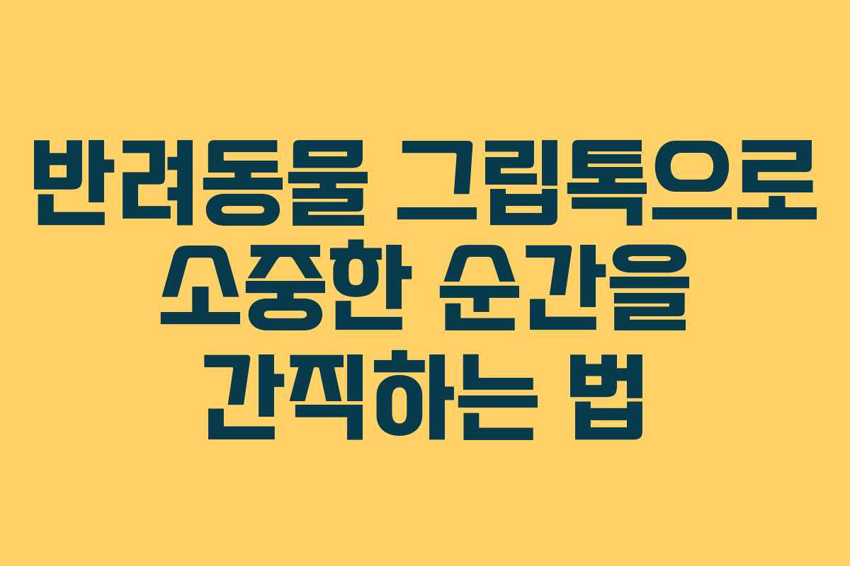반려동물 그립톡으로 소중한 순간을 간직하는 법