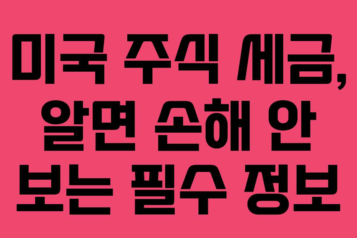 미국 주식 세금, 알면 손해 안 보는 필수 정보