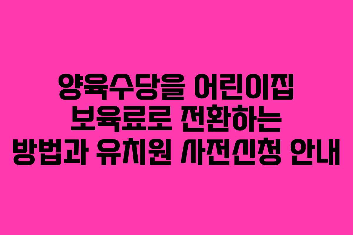 양육수당을 어린이집 보육료로 전환하는 방법과 유치원 사전신청 안내