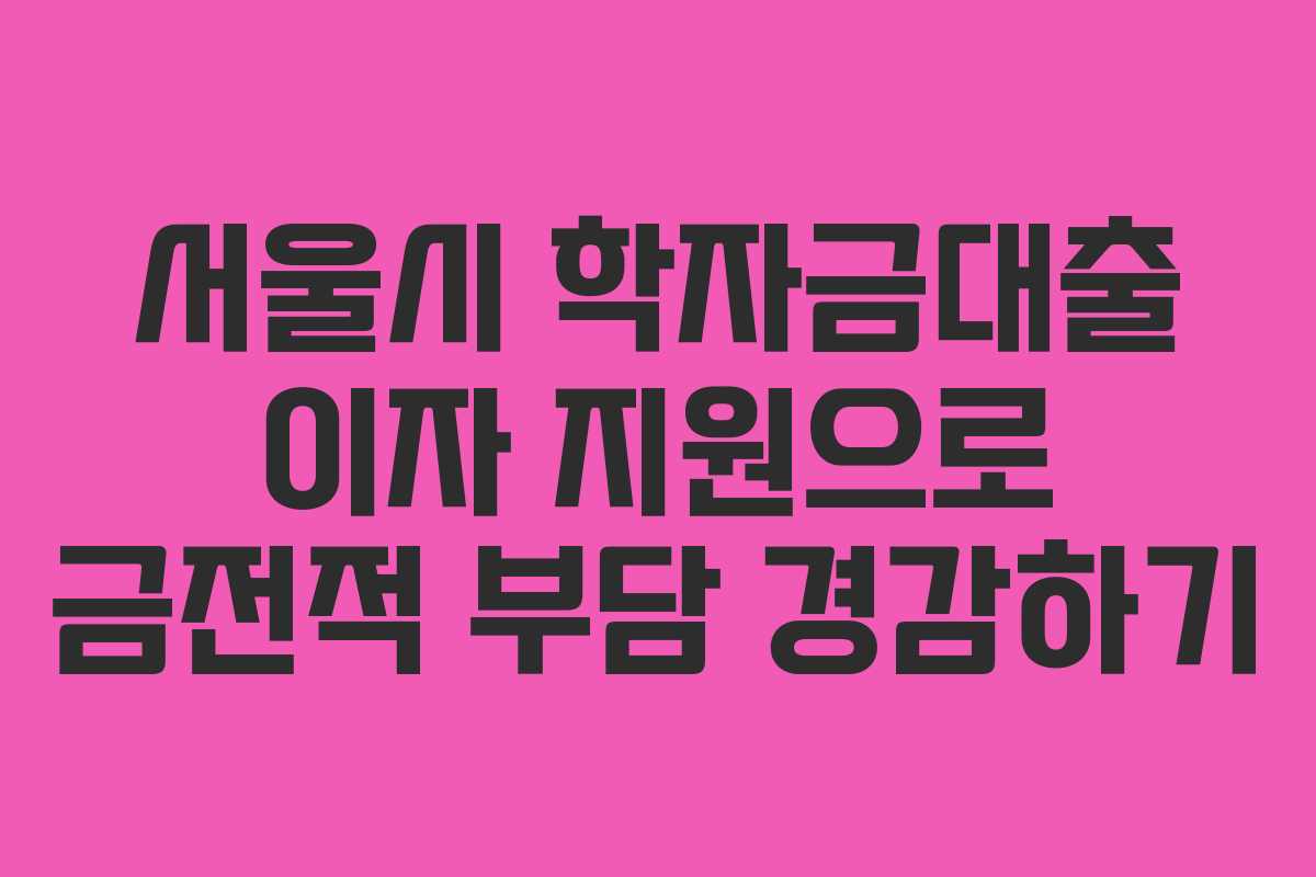 서울시 학자금대출 이자 지원으로 금전적 부담 경감하기
