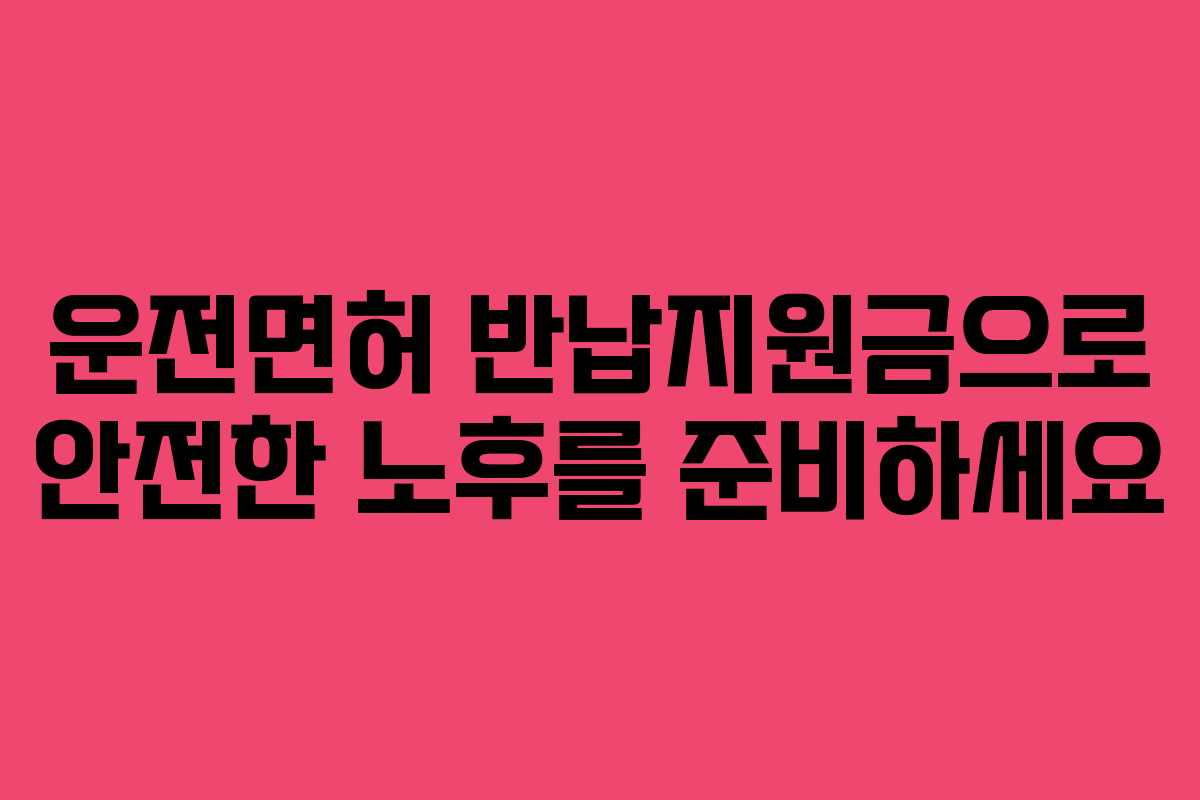 운전면허 반납지원금으로 안전한 노후를 준비하세요