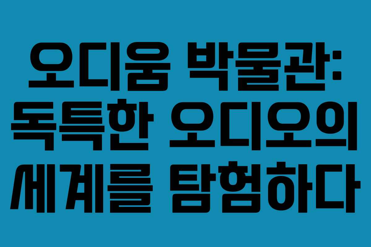 오디움 박물관: 독특한 오디오의 세계를 탐험하다