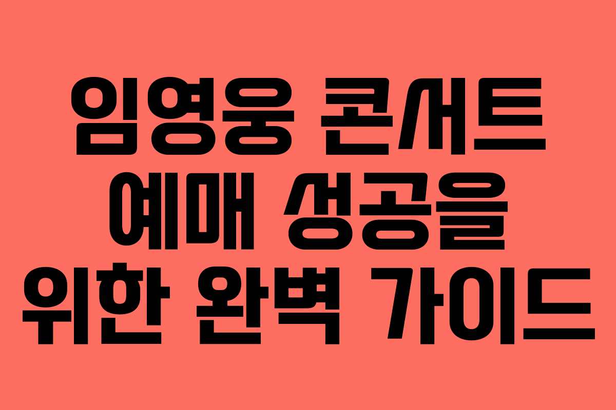 임영웅 콘서트 예매 성공을 위한 완벽 가이드