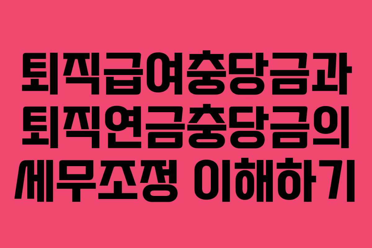 퇴직급여충당금과 퇴직연금충당금의 세무조정 이해하기
