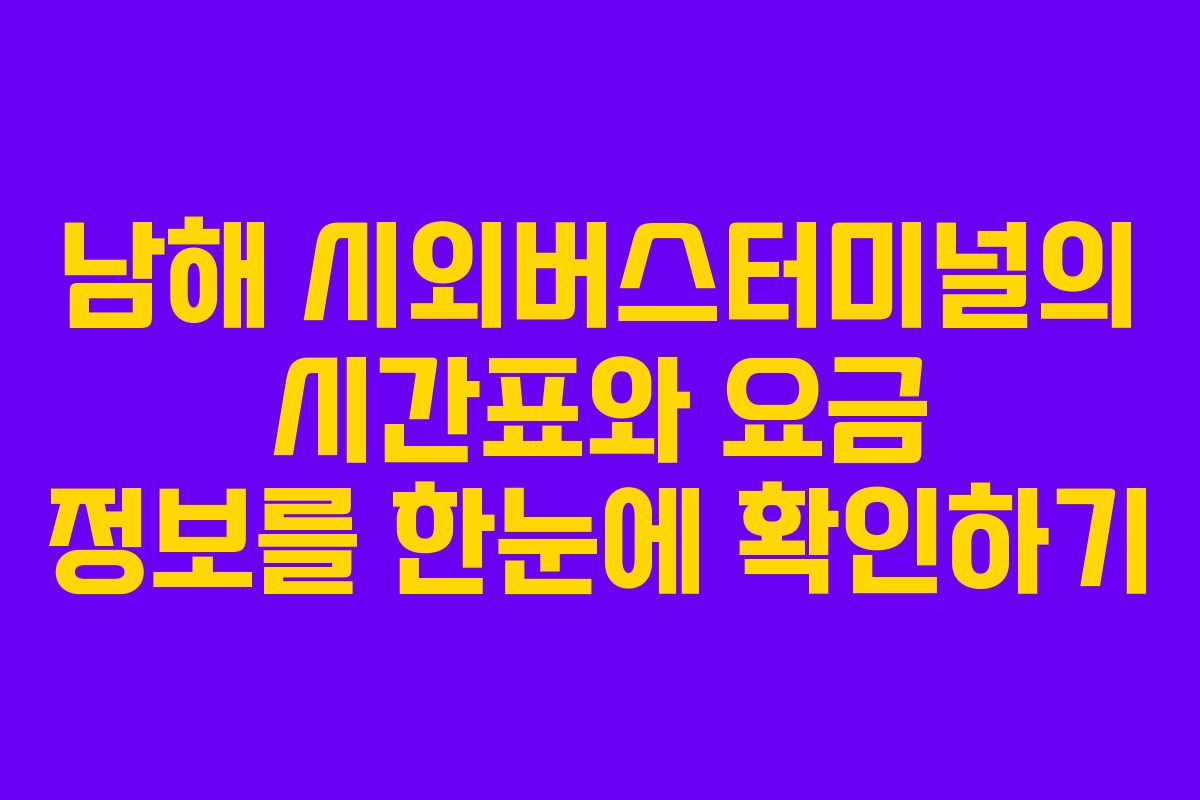 남해 시외버스터미널의 시간표와 요금 정보를 한눈에 확인하기