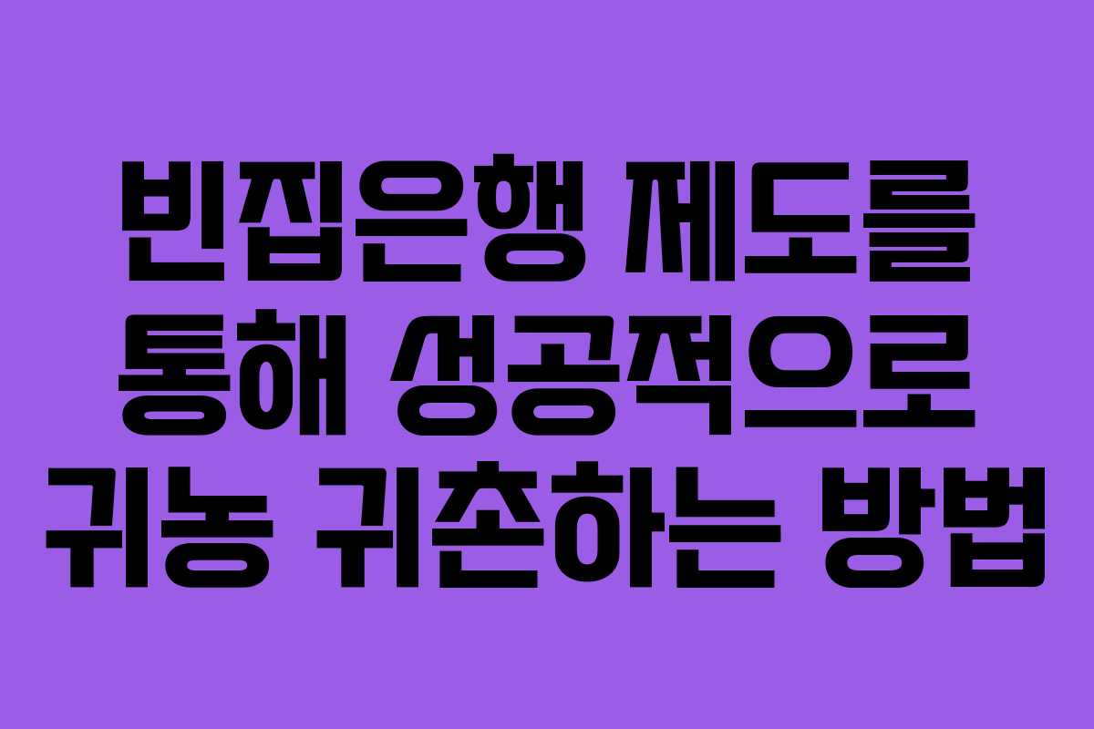 빈집은행 제도를 통해 성공적으로 귀농 귀촌하는 방법