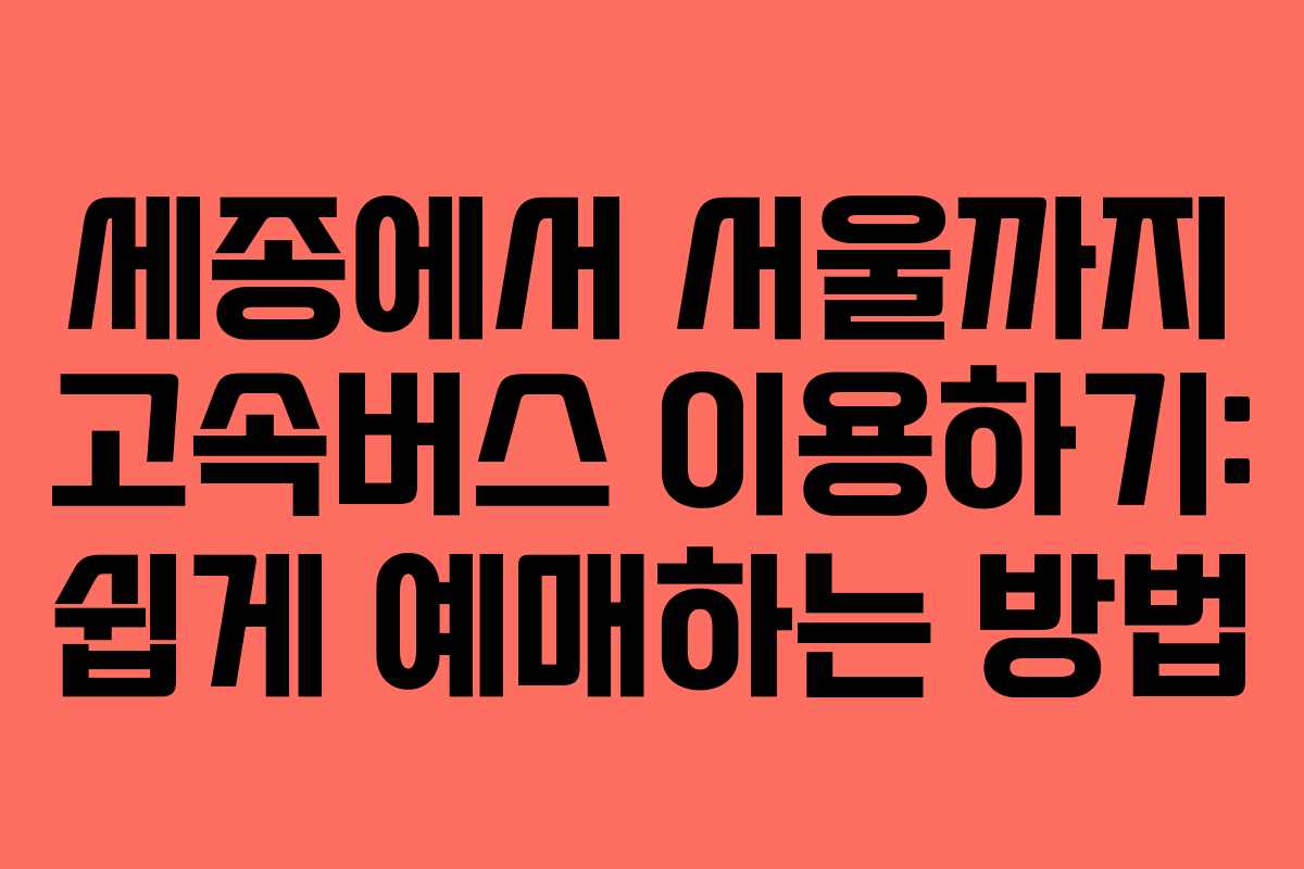 세종에서 서울까지 고속버스 이용하기: 쉽게 예매하는 방법