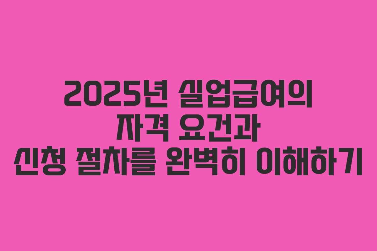2025년 실업급여의 자격 요건과 신청 절차를 완벽히 이해하기