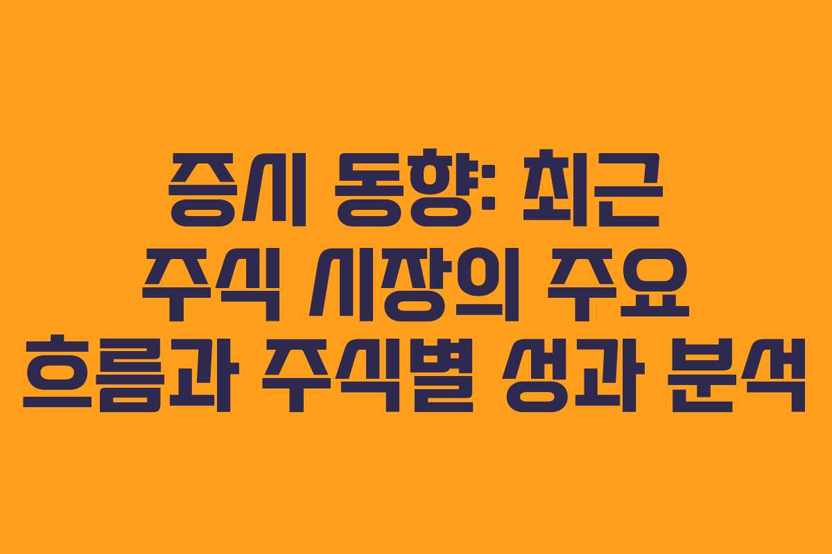 증시 동향: 최근 주식 시장의 주요 흐름과 주식별 성과 분석