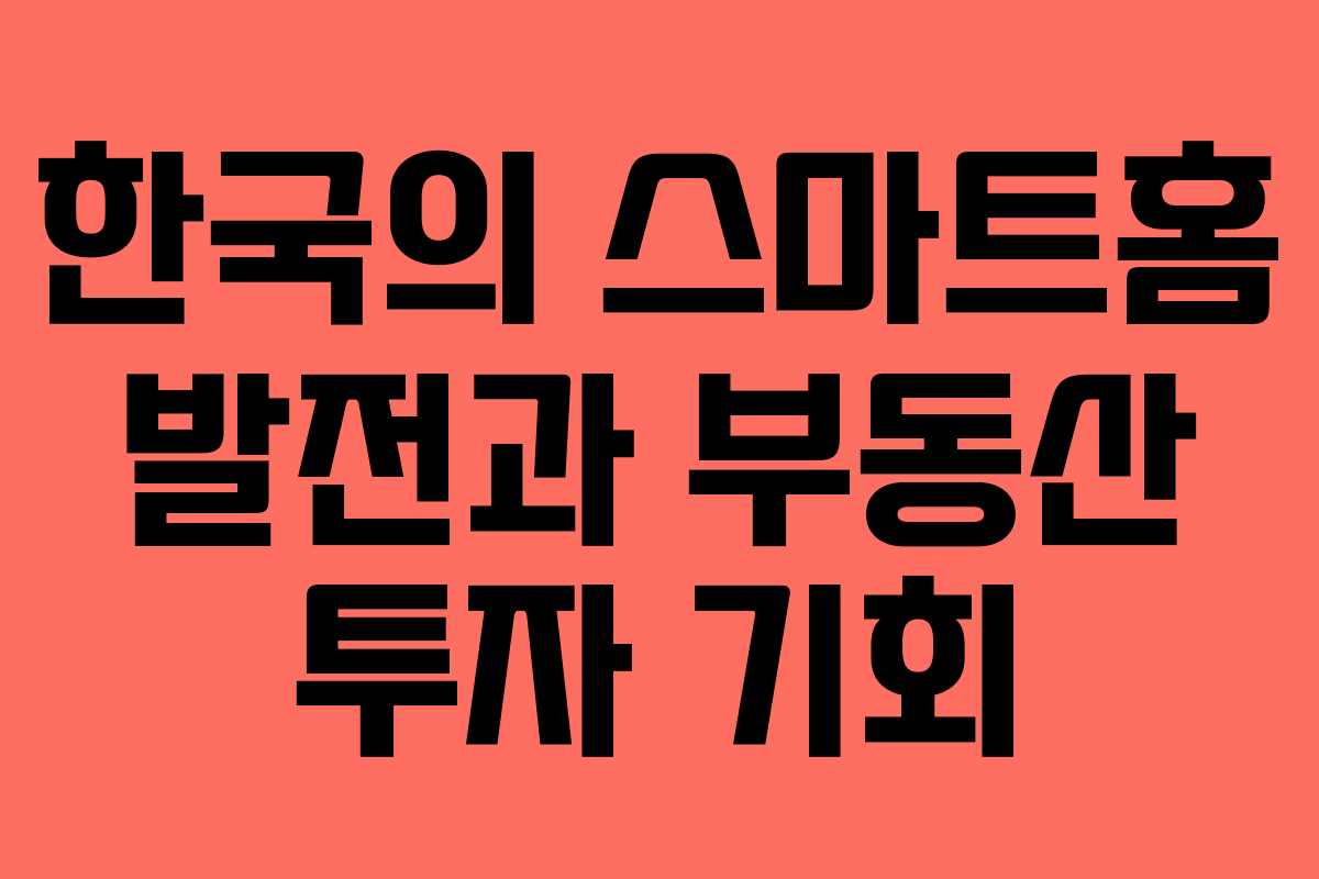 한국의 스마트홈 발전과 부동산 투자 기회