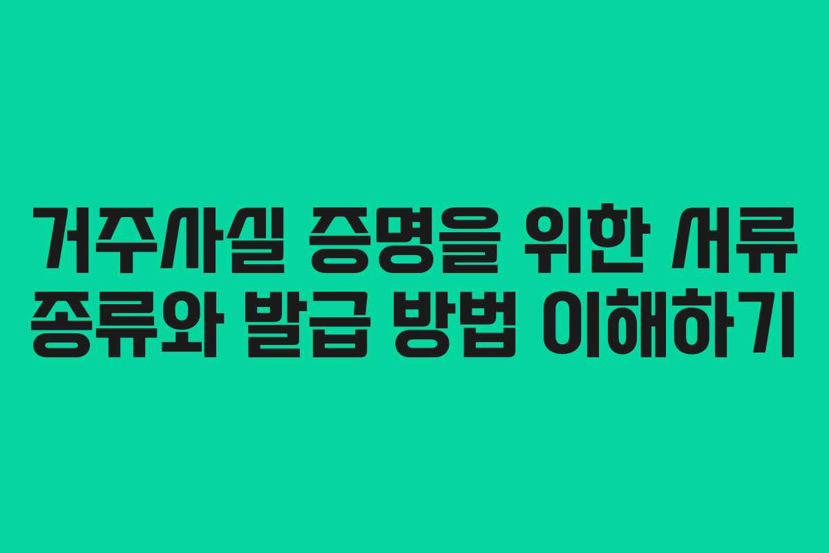 거주사실 증명을 위한 서류 종류와 발급 방법 이해하기