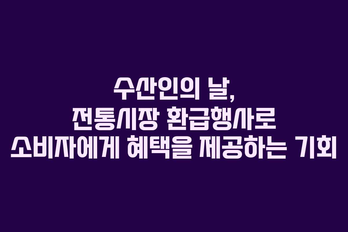 수산인의 날, 전통시장 환급행사로 소비자에게 혜택을 제공하는 기회