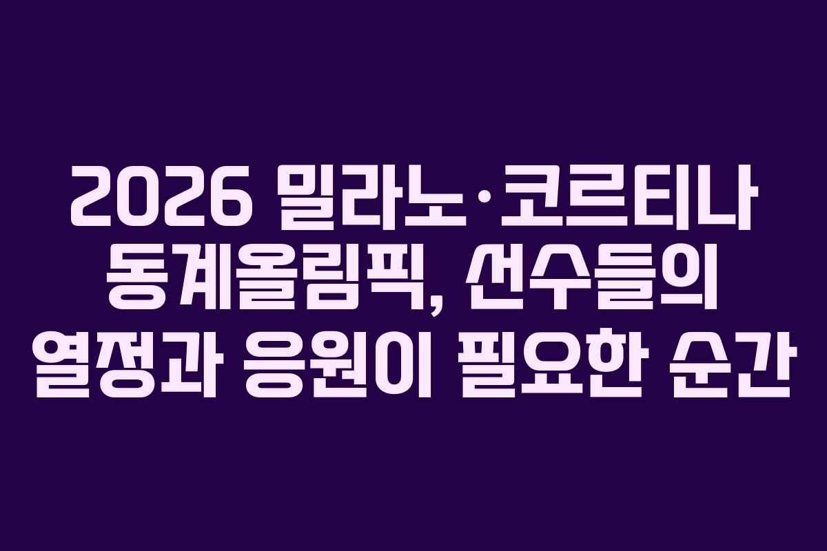 2026 밀라노·코르티나 동계올림픽, 선수들의 열정과 응원이 필요한 순간