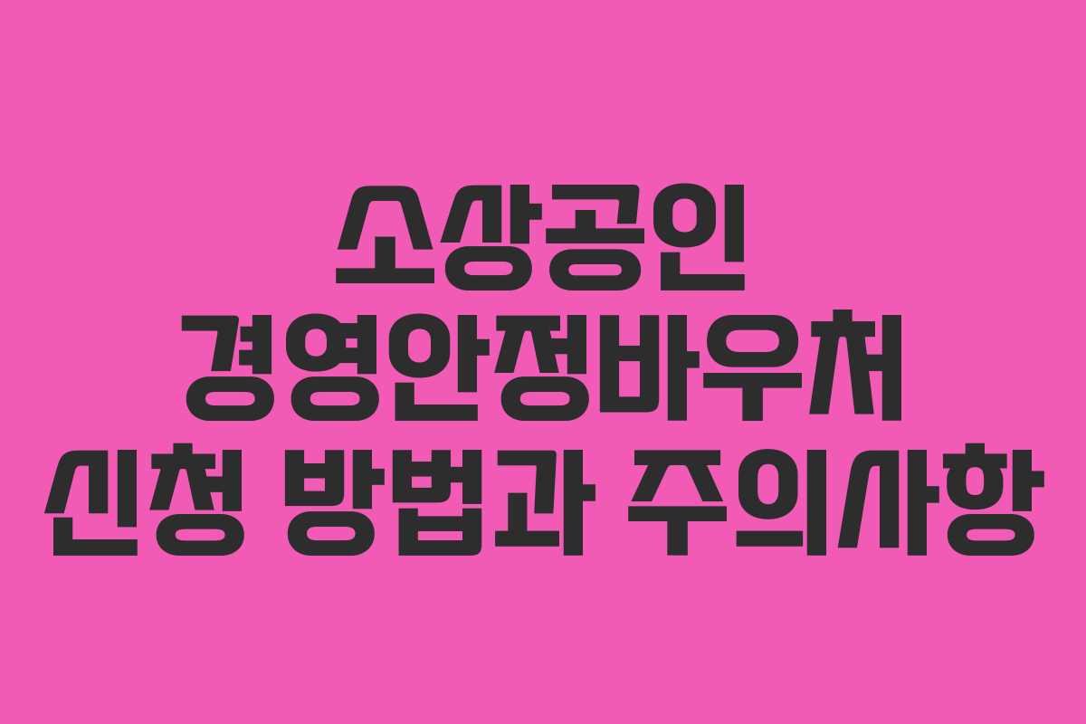 소상공인 경영안정바우처 신청 방법과 주의사항