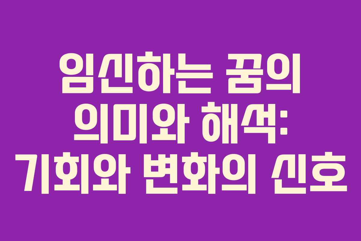 임신하는 꿈의 의미와 해석: 기회와 변화의 신호