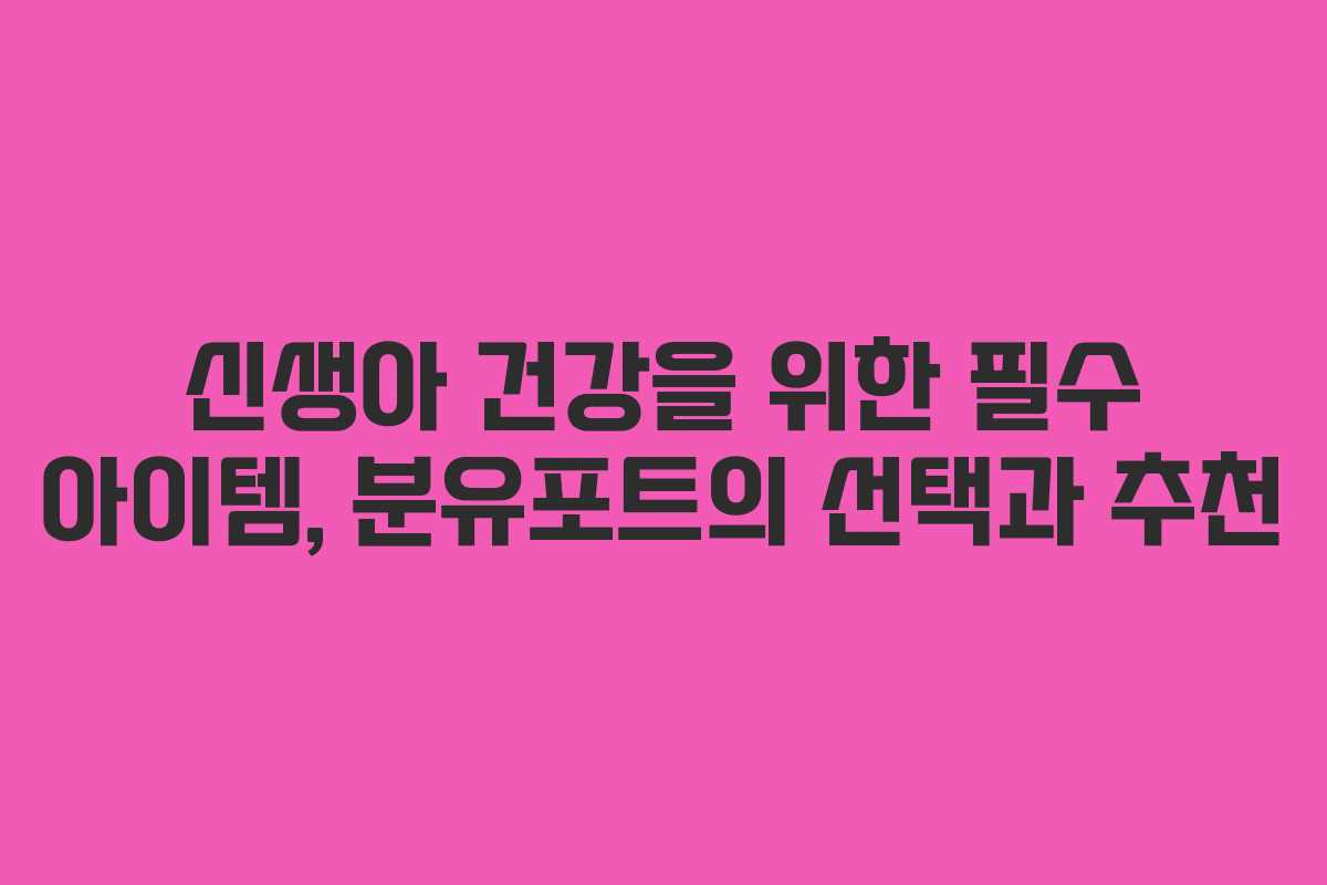 신생아 건강을 위한 필수 아이템, 분유포트의 선택과 추천