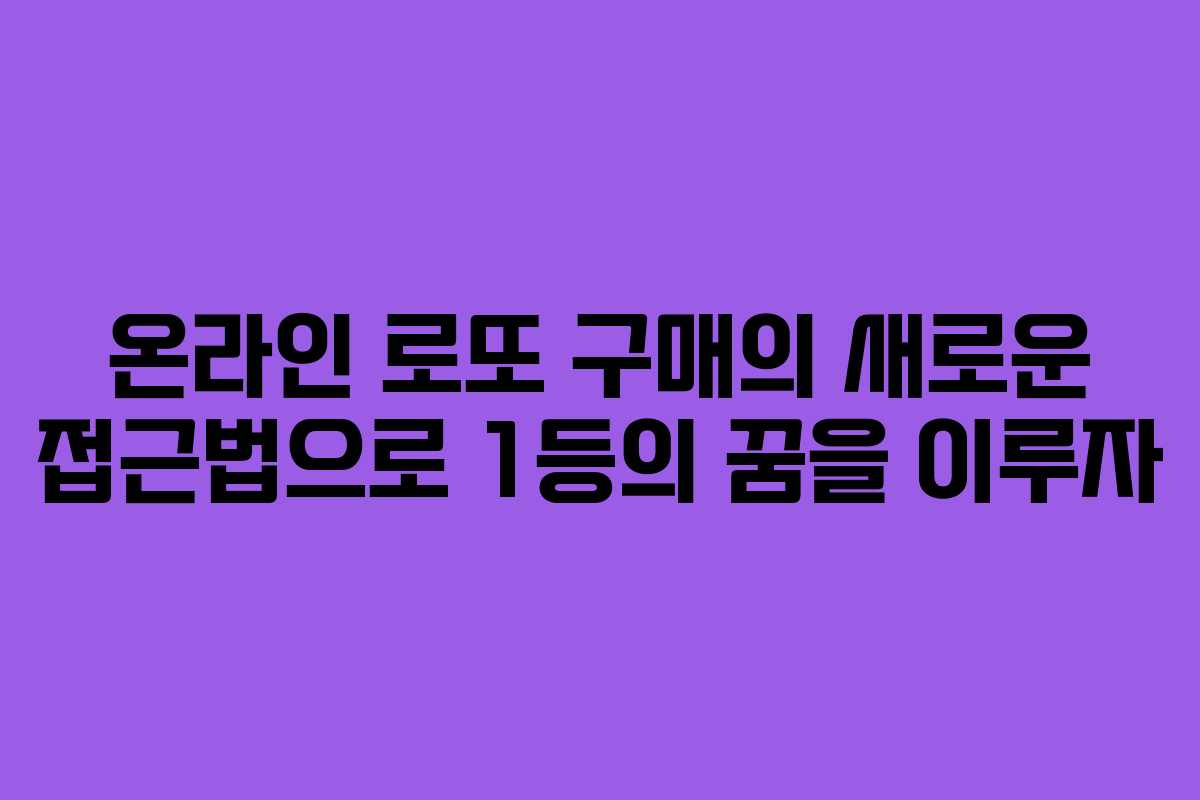 온라인 로또 구매의 새로운 접근법으로 1등의 꿈을 이루자