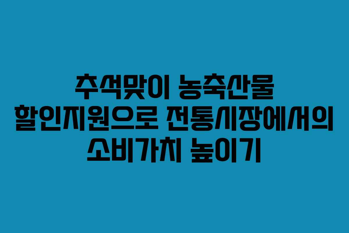 추석맞이 농축산물 할인지원으로 전통시장에서의 소비가치 높이기
