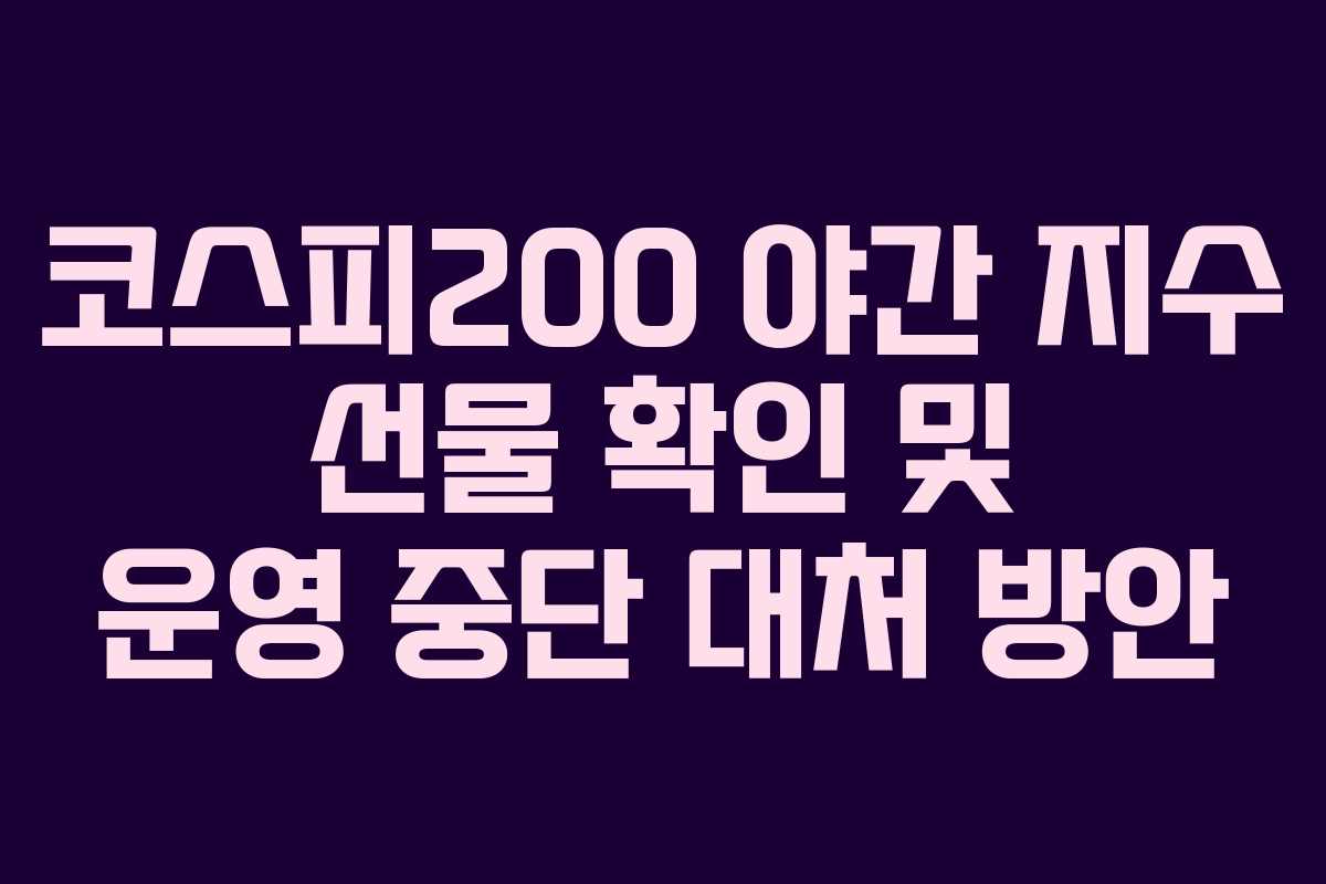 코스피200 야간 지수 선물 확인 및 운영 중단 대처 방안