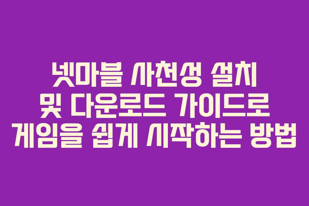 넷마블 사천성 설치 및 다운로드 가이드로 게임을 쉽게 시작하는 방법
