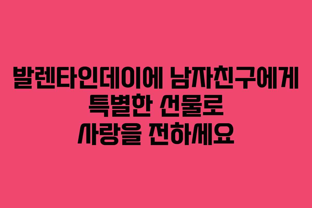발렌타인데이에 남자친구에게 특별한 선물로 사랑을 전하세요 발렌타인데이에 남자친구에게 특별한 선물로 사랑을 전하세요
