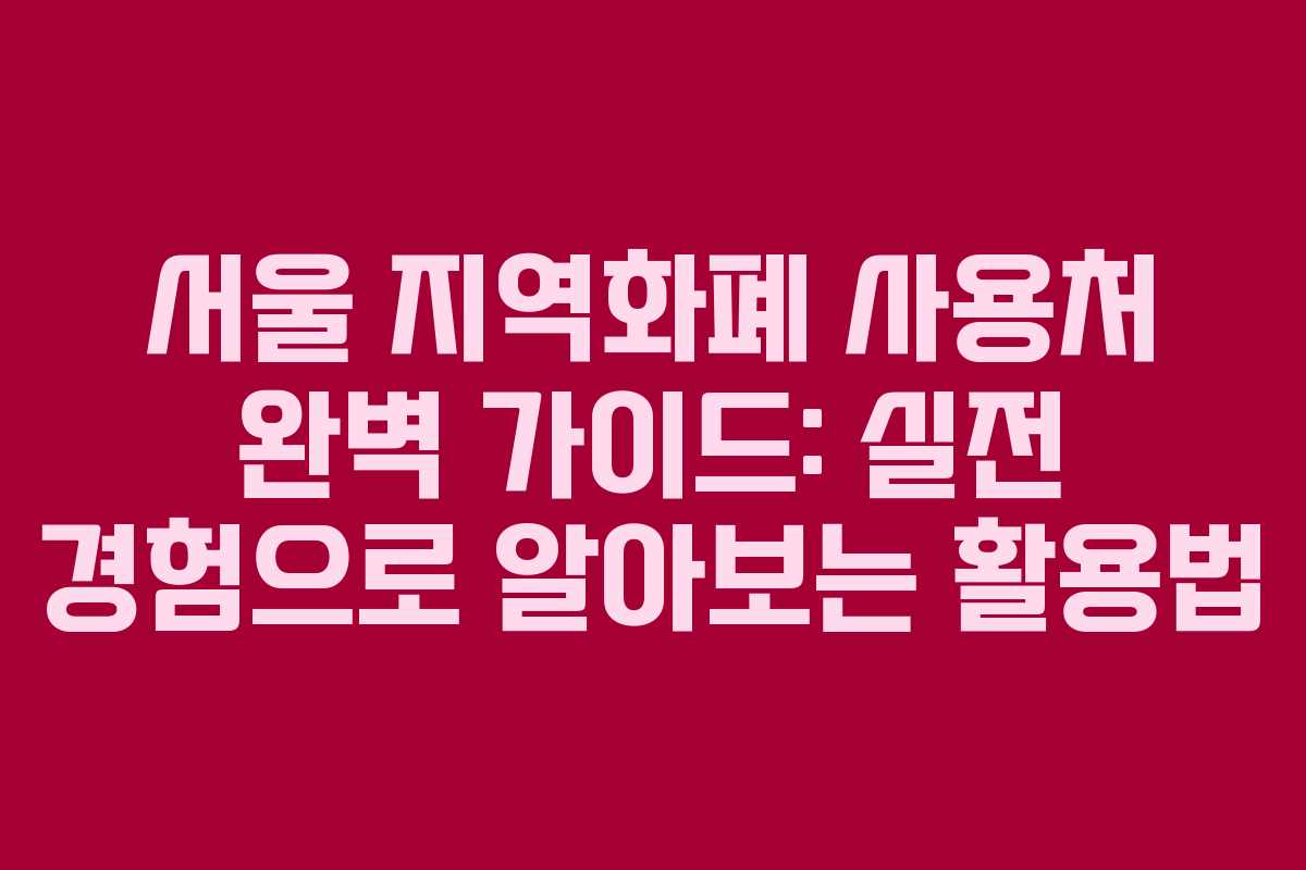 서울 지역화폐 사용처 완벽 가이드: 실전 경험으로 알아보는 활용법