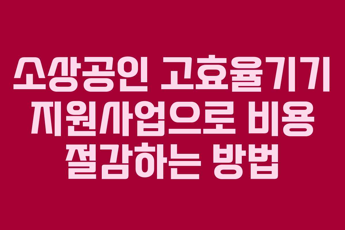 소상공인 고효율기기 지원사업으로 비용 절감하는 방법 소상공인 고효율기기 지원사업으로 비용 절감하는 방법