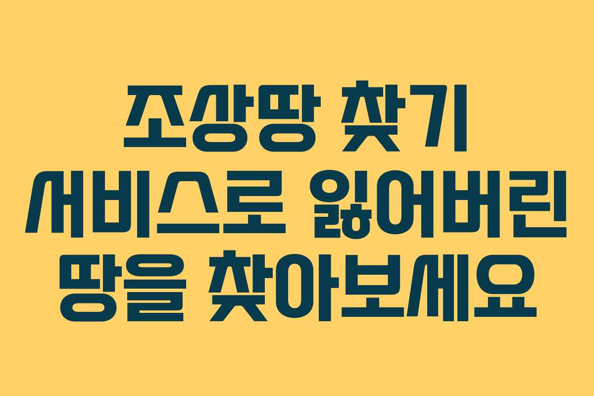 조상땅 찾기 서비스로 잃어버린 땅을 찾아보세요