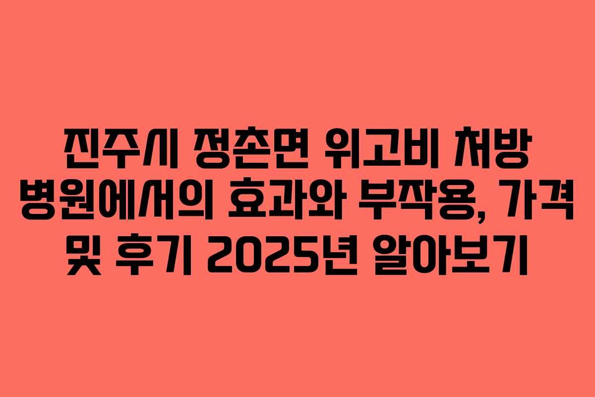 진주시 정촌면 위고비 처방 병원에서의 효과와 부작용, 가격 및 후기 2025년 알아보기 진주시 정촌면 위고비 처방 병원에서의 효과와 부작용, 가격 및 후기 2025년 알아보기
