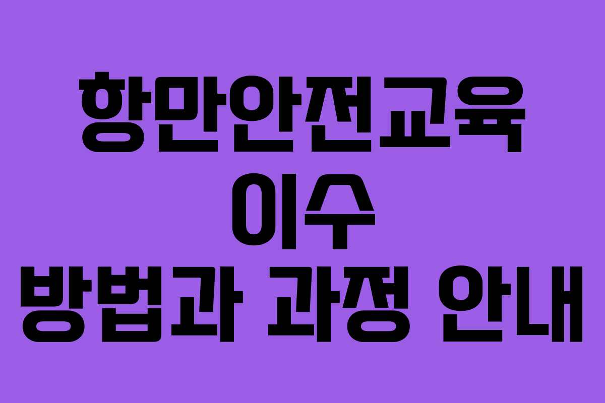 항만안전교육 이수 방법과 과정 안내 항만안전교육 이수 방법과 과정 안내