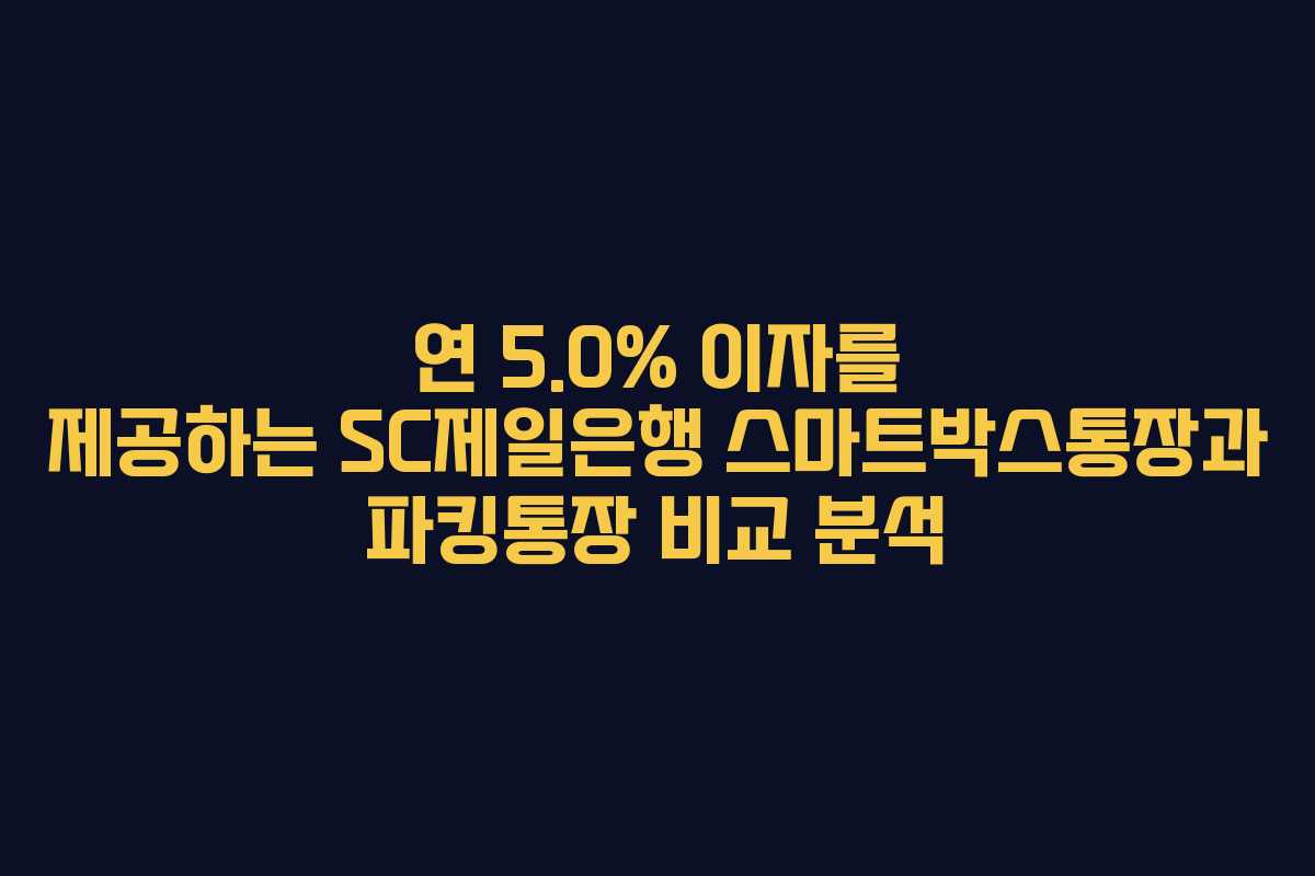 연 5.0% 이자를 제공하는 SC제일은행 스마트박스통장과 파킹통장 비교 분석 연 5.0% 이자를 제공하는 SC제일은행 스마트박스통장과 파킹통장 비교 분석