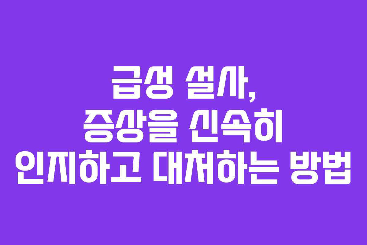 급성 설사, 증상을 신속히 인지하고 대처하는 방법
