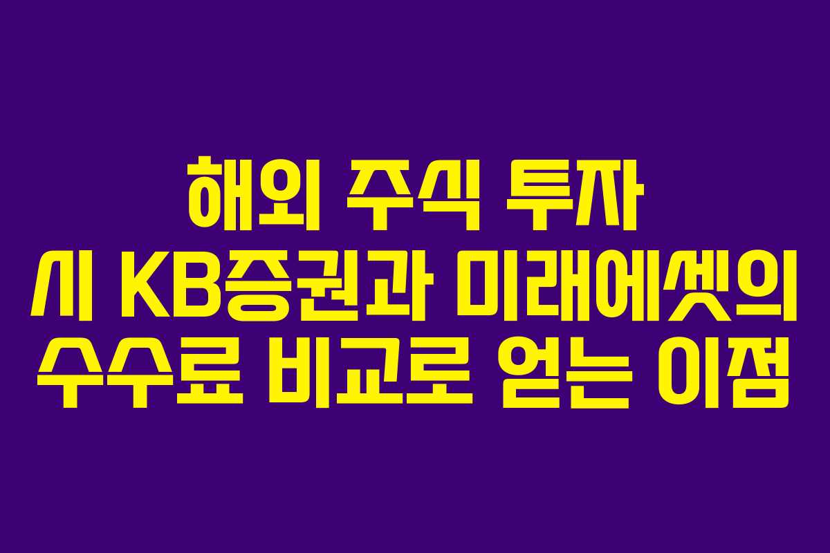 해외 주식 투자 시 KB증권과 미래에셋의 수수료 비교로 얻는 이점 해외 주식 투자 시 KB증권과 미래에셋의 수수료 비교로 얻는 이점