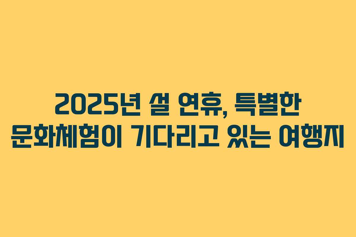 2025년 설 연휴, 특별한 문화체험이 기다리고 있는 여행지 2025년 설 연휴, 특별한 문화체험이 기다리고 있는 여행지