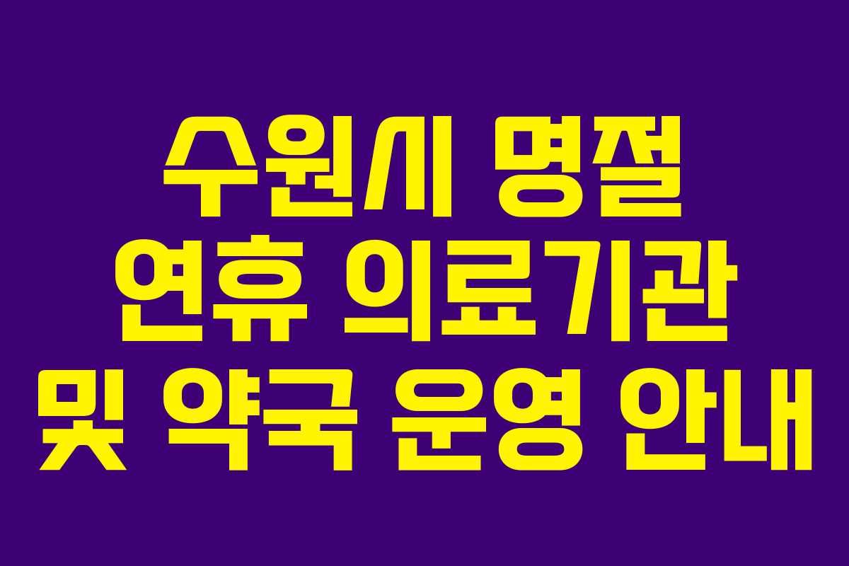 수원시 명절 연휴 의료기관 및 약국 운영 안내 수원시 명절 연휴 의료기관 및 약국 운영 안내