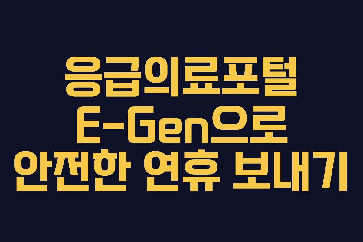 응급의료포털 E-Gen으로 안전한 연휴 보내기 응급의료포털 E-Gen으로 안전한 연휴 보내기