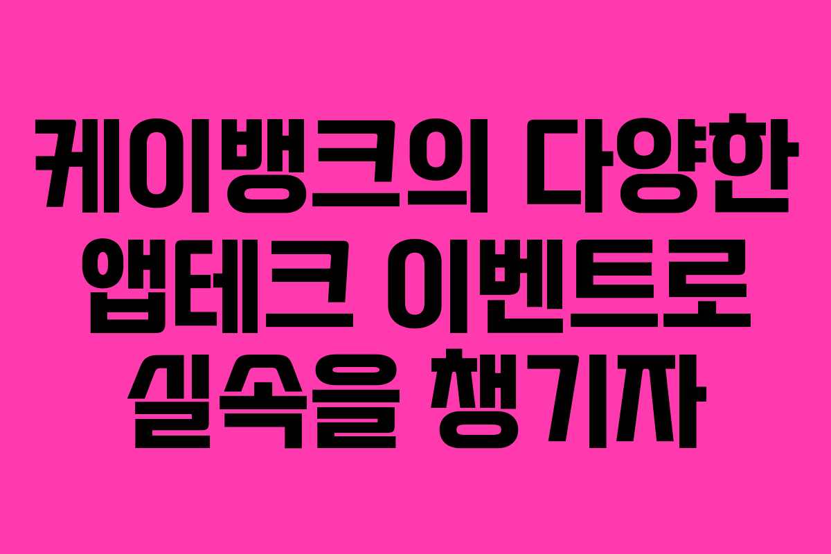 케이뱅크의 다양한 앱테크 이벤트로 실속을 챙기자 케이뱅크의 다양한 앱테크 이벤트로 실속을 챙기자