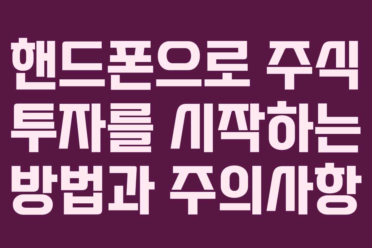 핸드폰으로 주식 투자를 시작하는 방법과 주의사항