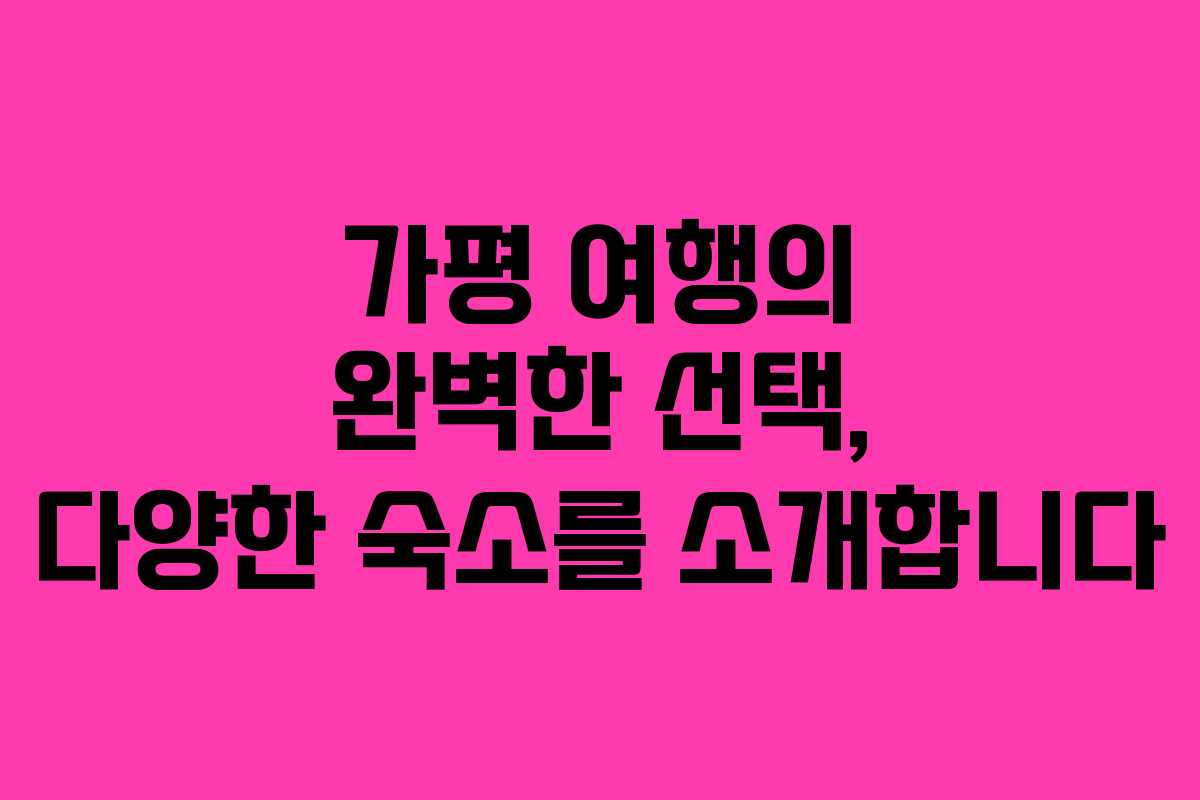 가평 여행의 완벽한 선택, 다양한 숙소를 소개합니다