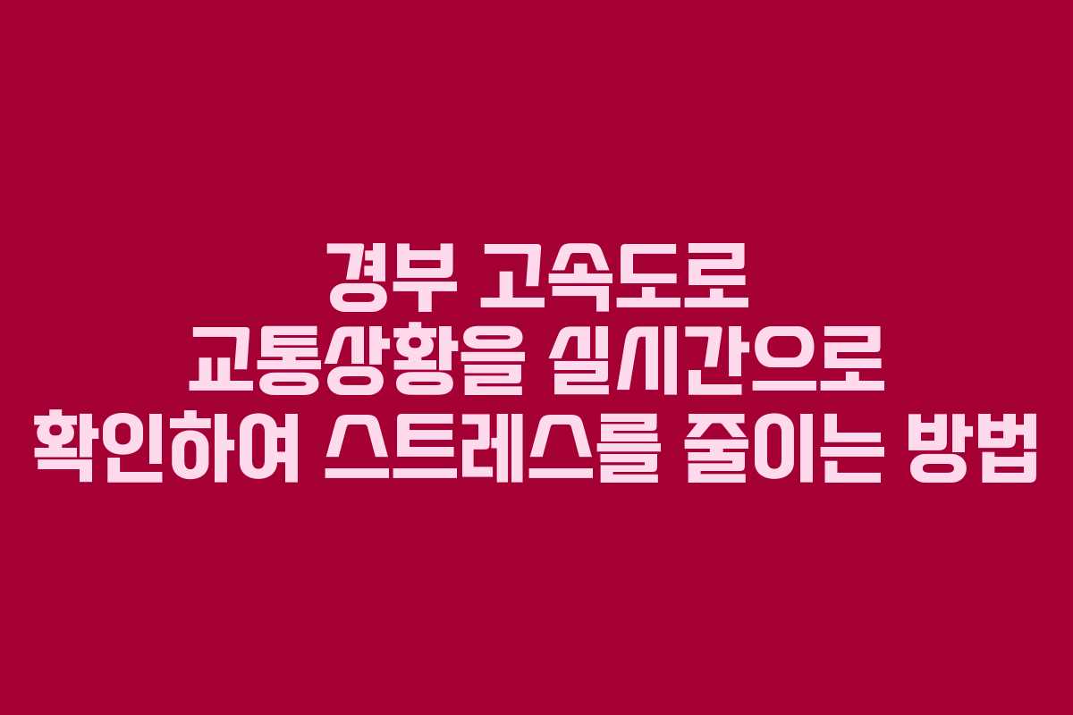 경부 고속도로 교통상황을 실시간으로 확인하여 스트레스를 줄이는 방법 경부 고속도로 교통상황을 실시간으로 확인하여 스트레스를 줄이는 방법
